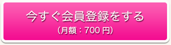 今すぐ会員登録をする（月額：700円）